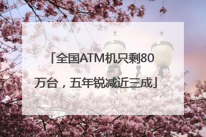 全国ATM机只剩80万台，五年锐减近三成